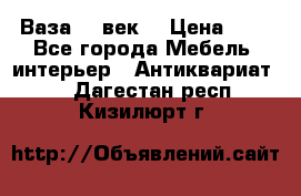  Ваза 17 век  › Цена ­ 1 - Все города Мебель, интерьер » Антиквариат   . Дагестан респ.,Кизилюрт г.